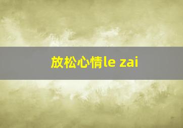 放松心情le zai